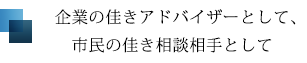 企業の佳きアドバイザーとして、市民の佳き相談相手として